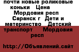 почти новые роликовые коньки › Цена ­ 800 - Мордовия респ., Саранск г. Дети и материнство » Детский транспорт   . Мордовия респ.